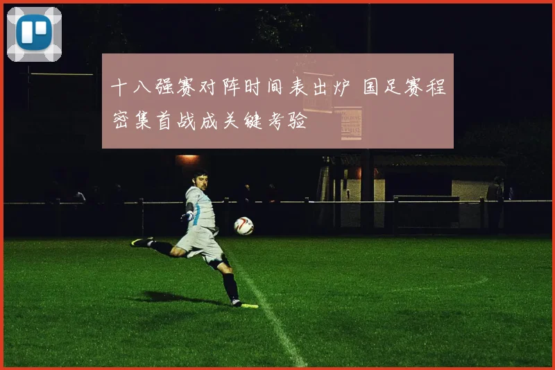 十八强赛对阵时间表出炉 国足赛程密集首战成关键考验