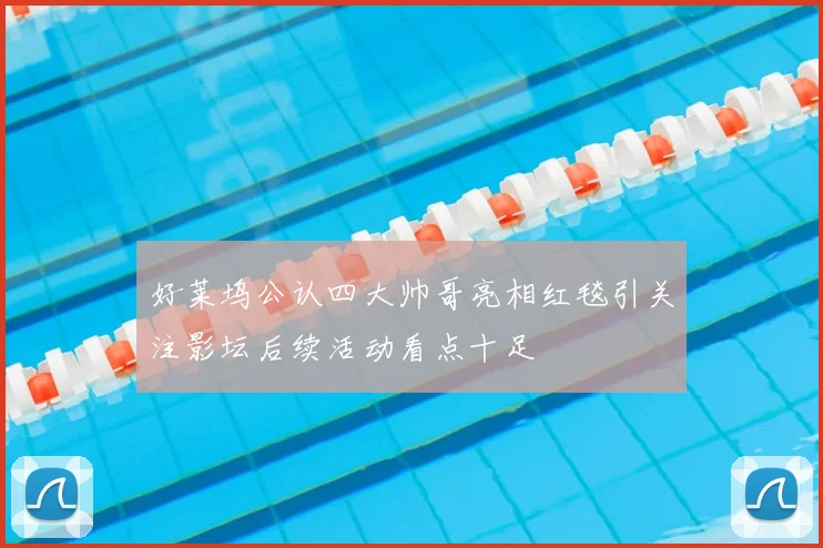 好莱坞公认四大帅哥亮相红毯引关注影坛后续活动看点十足