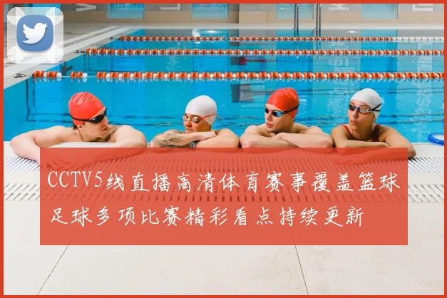 CCTV5线直播高清体育赛事覆盖篮球足球多项比赛精彩看点持续更新