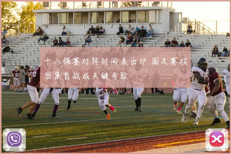 十八强赛对阵时间表出炉 国足赛程密集首战成关键考验
