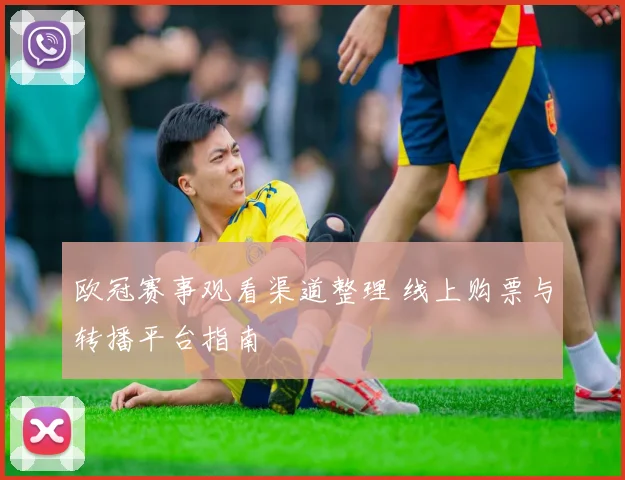 欧冠赛事观看渠道整理 线上购票与转播平台指南