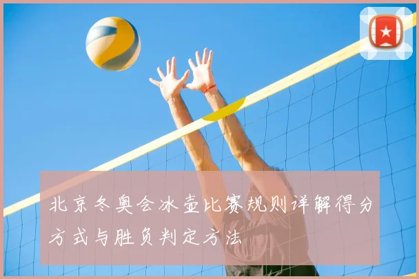 北京冬奥会冰壶比赛规则详解得分方式与胜负判定方法