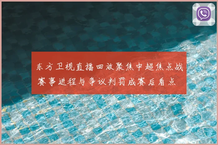 东方卫视直播回放聚焦中超焦点战 赛事进程与争议判罚成赛后看点