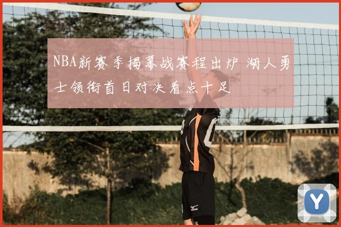 NBA新赛季揭幕战赛程出炉 湖人勇士领衔首日对决看点十足