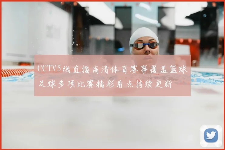 CCTV5线直播高清体育赛事覆盖篮球足球多项比赛精彩看点持续更新