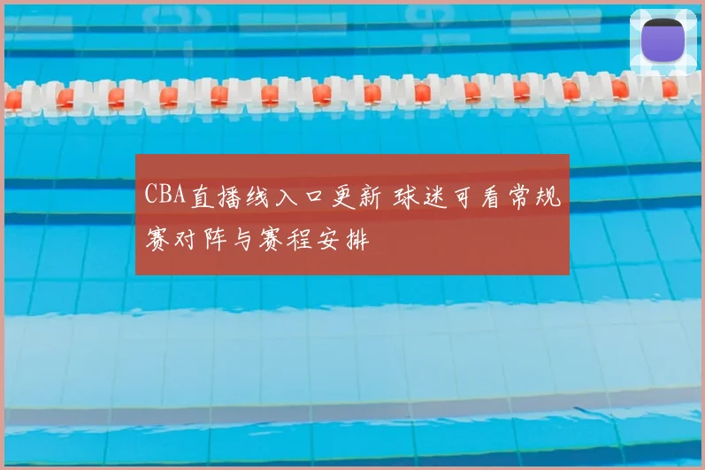 CBA直播线入口更新 球迷可看常规赛对阵与赛程安排