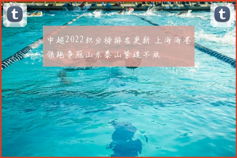 中超2022积分榜排名更新 上海海港领跑争冠山东泰山紧追不放