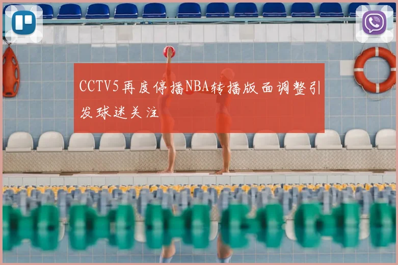 CCTV5再度停播NBA转播版面调整引发球迷关注