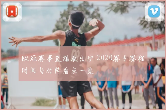 欧冠赛事直播表出炉 2020赛季赛程时间与对阵看点一览