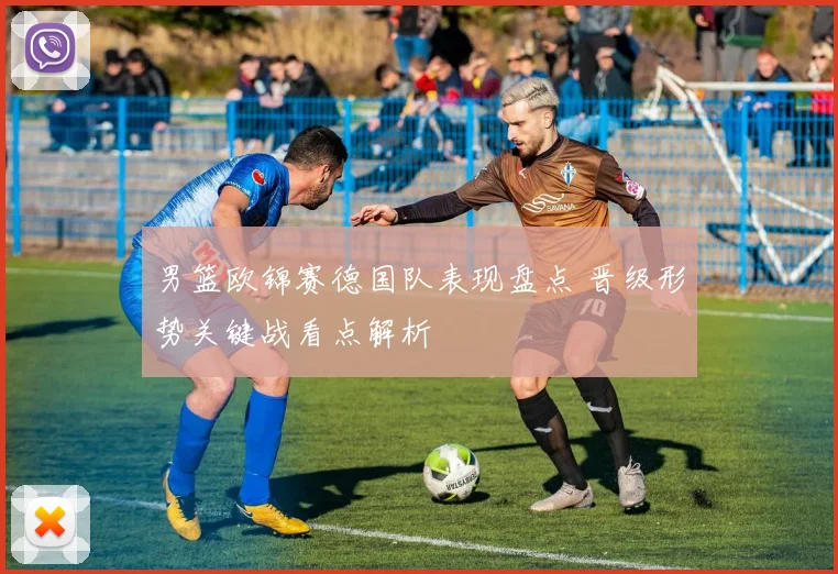 男篮欧锦赛德国队表现盘点 晋级形势关键战看点解析