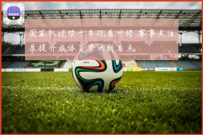 国家队连续十年观看叶修 赛事关注度提升成体育资讯新看点