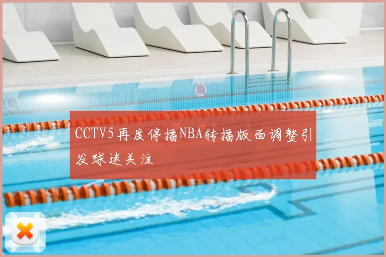 CCTV5再度停播NBA转播版面调整引发球迷关注