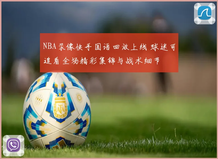NBA录像快手国语回放上线 球迷可追看全场精彩集锦与战术细节