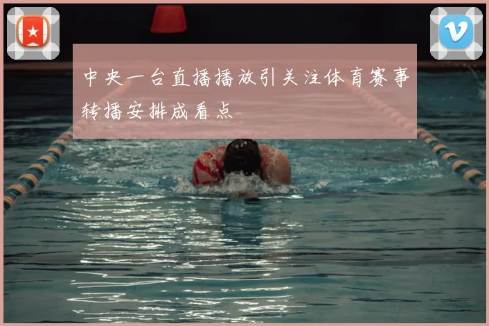 中央一台直播播放引关注体育赛事转播安排成看点