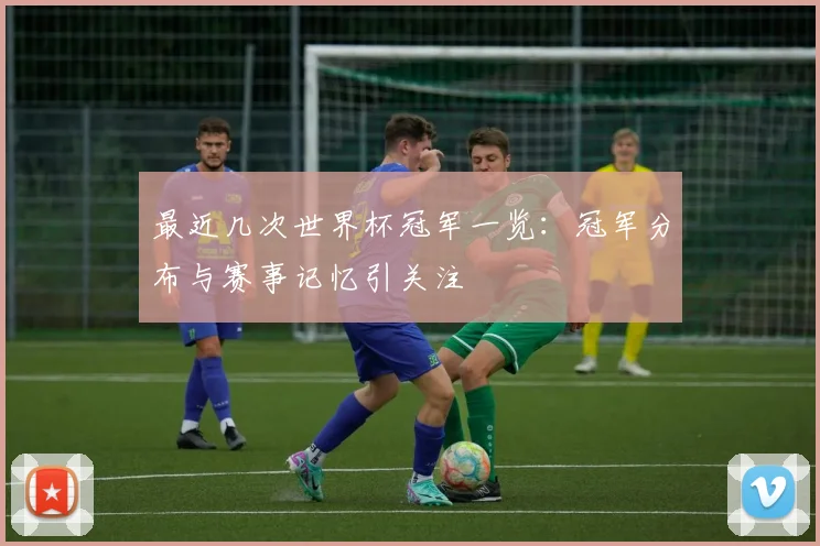 最近几次世界杯冠军一览：冠军分布与赛事记忆引关注