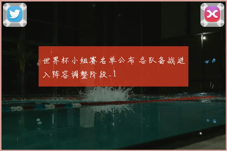 世界杯小组赛名单公布 各队备战进入阵容调整阶段_1