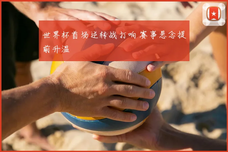 世界杯首场逆转战打响 赛事悬念提前升温