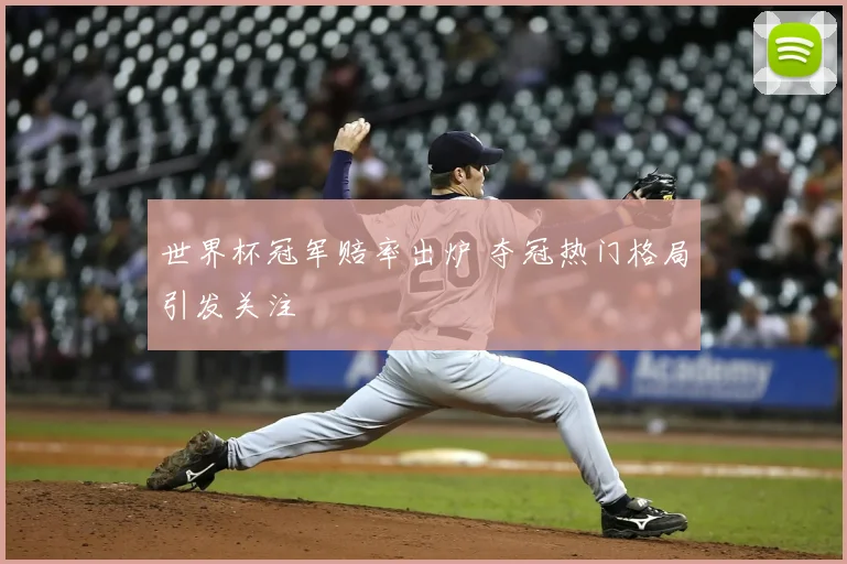 世界杯冠军赔率出炉 夺冠热门格局引发关注