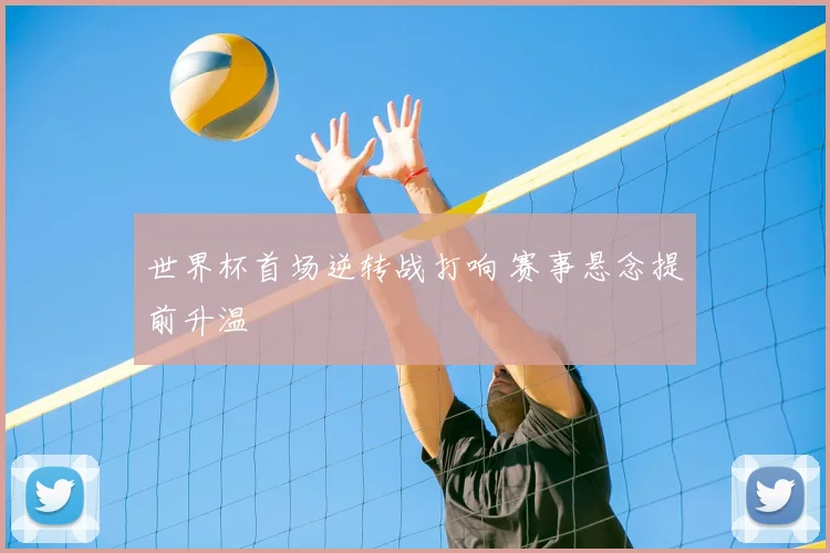 世界杯首场逆转战打响 赛事悬念提前升温