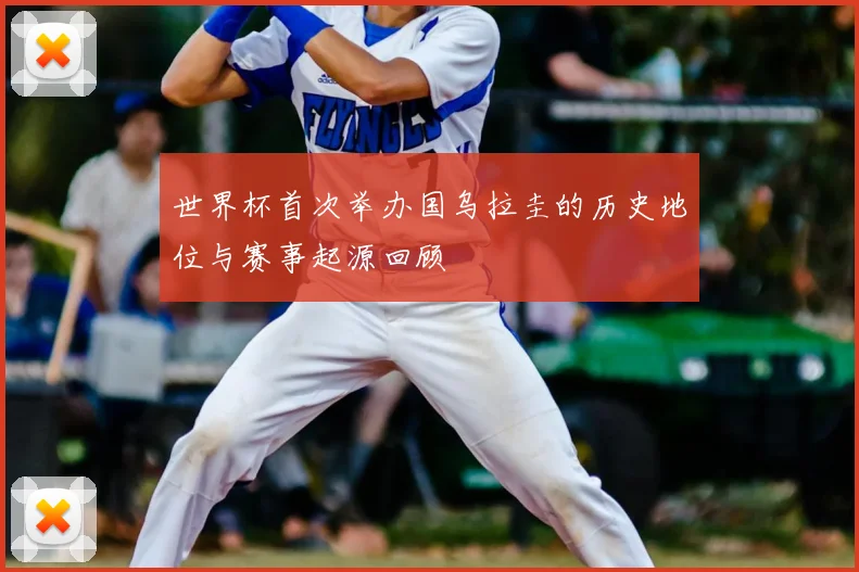 世界杯首次举办国乌拉圭的历史地位与赛事起源回顾