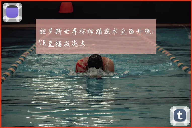 俄罗斯世界杯转播技术全面升级，VR直播成亮点