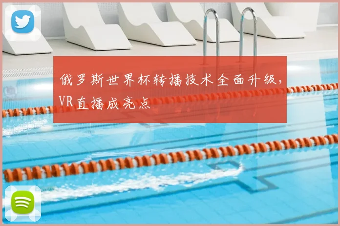 俄罗斯世界杯转播技术全面升级，VR直播成亮点