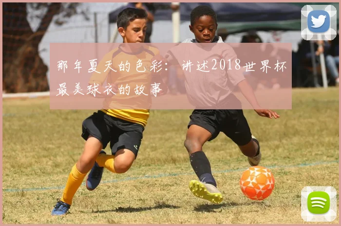 那年夏天的色彩：讲述2018世界杯最美球衣的故事